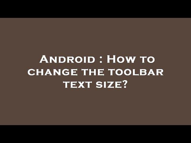 Android : How to change the toolbar text size?