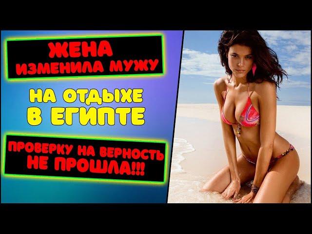 Жена изменила мужу на отдыхе в Египте | Муж ушёл к подруге | Проверку на верность не прошла!!!