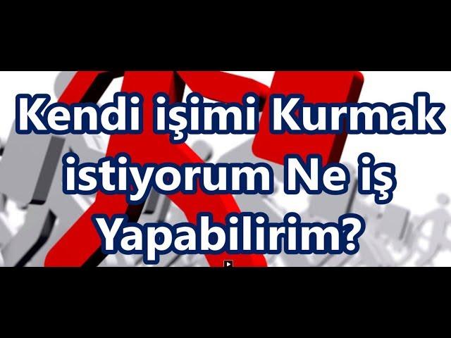 Kendi işimi Kurmak istiyorum Ne iş Yapabilirim?