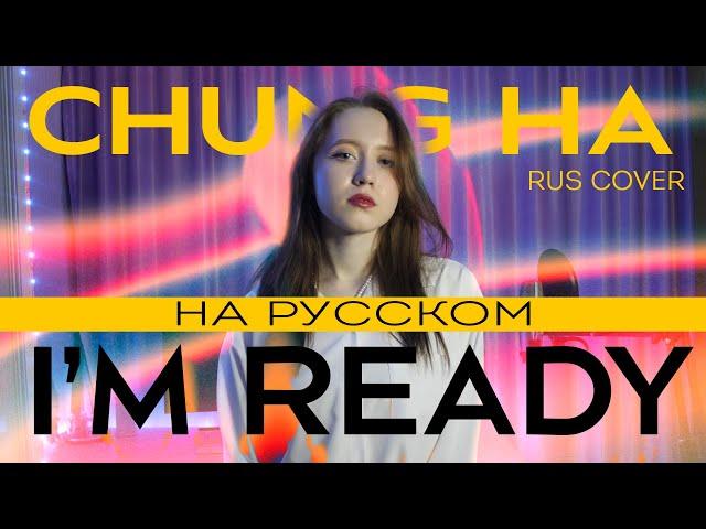 CHUNG HA 청하 I’m Ready RUS FULL COVER | НА РУССКОМ [ by sailarinomay ]