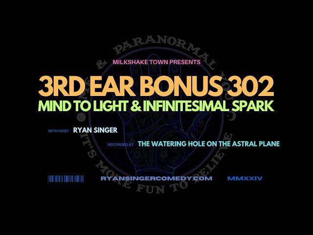 Me & Paranormal You w/Ryan Singer: Mind to Light & The Infinitesimal Spark - 3rd Ear Bonus 302