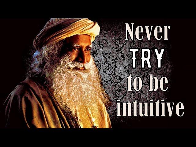 Never try to be intuitive, Sadhguru about intuition and gut feeling