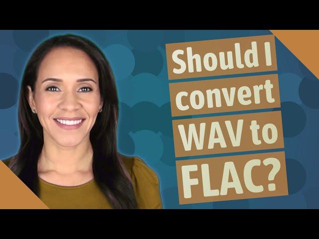 Should I convert WAV to FLAC?