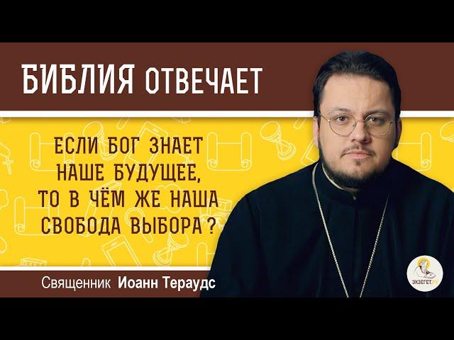 Если Бог знает наше будущее, то в чем же наша свобода выбора?  Библия отвечает. Иерей Иоанн Тераудс