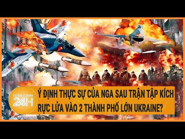 Ý định thực sự của Nga sau trận tập kích rực lửa vào 2 thành phố lớn Ukraine?