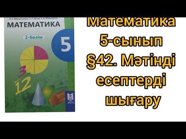 Математика 5-сынып §42.Мәтінді есептерді шығару