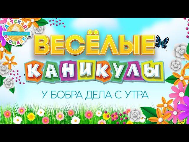 ВЕСЁЛЫЕ КАНИКУЛЫ  У БОБРА ДЕЛА С УТРА  HAPPY HOLIDAYS 