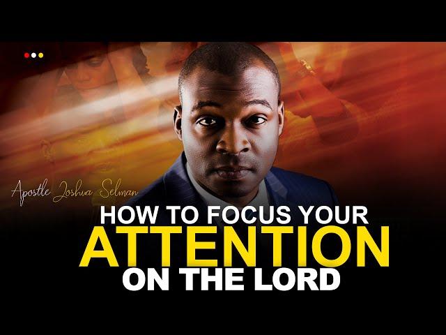 WAYS TO FIGHT DISTRACTIONS TO FOCUS YOUR ATTENTION ON GOD - Apostle Joshua Selman