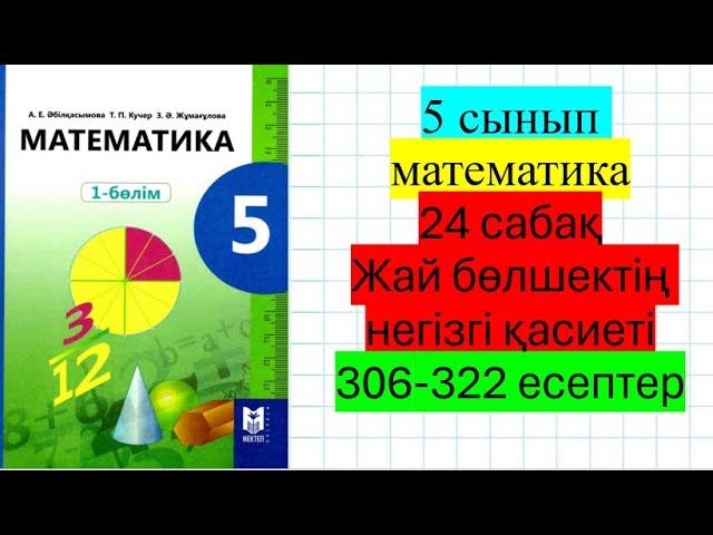 5 сынып математика 24 сабақ Жай бөлшектің негізгі қасиеті 306-322 есептер