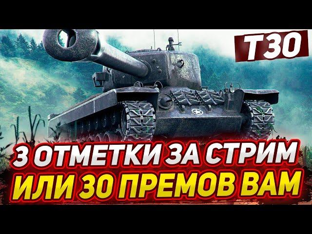 Т30 - 3 ОТМЕТКИ ЗА СТРИМ ИЛИ 30 ПРЕМ ТАНКОВ ВАМ!