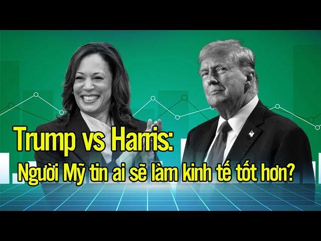 Trump vs Harris: Người Mỹ tin ai sẽ làm kinh tế tốt hơn?