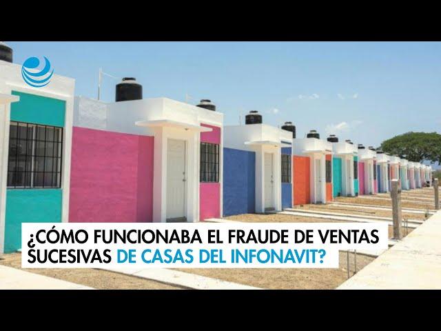 ¿Cómo funcionaba el fraude de ventas sucesivas de casas del Infonavit?