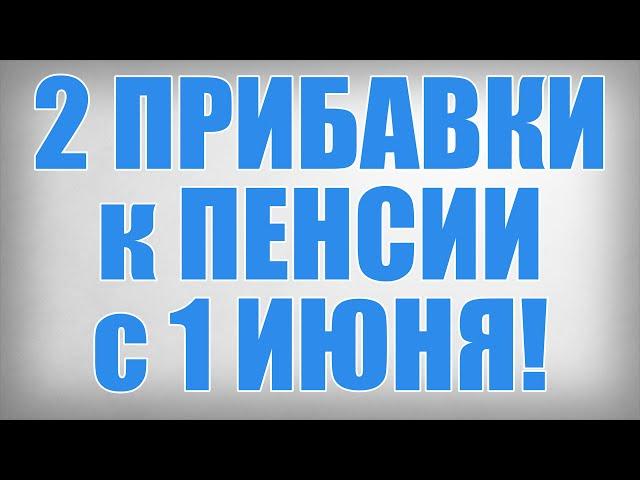 2 ПРИБАВКИ к ПЕНСИИ с 1 ИЮНЯ!