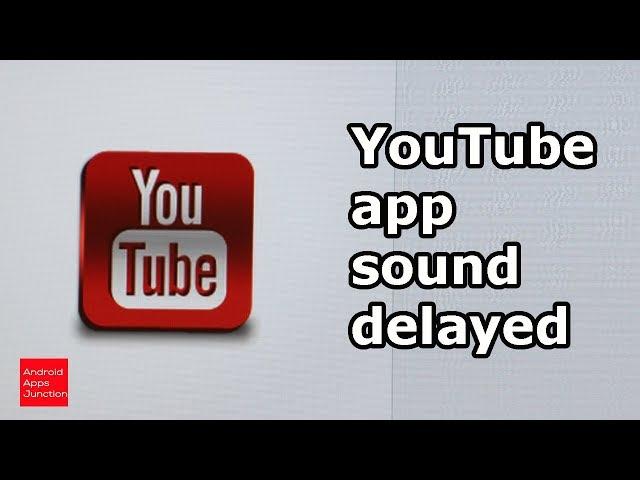 YouTube app sound is delayed or lagging