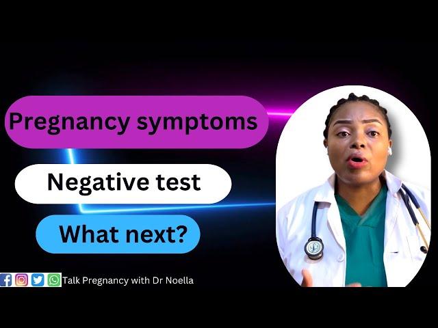 PREGNANCY SYMPTOMS BUT NEGATIVE PREGNANCY TEST. My advice on what next?