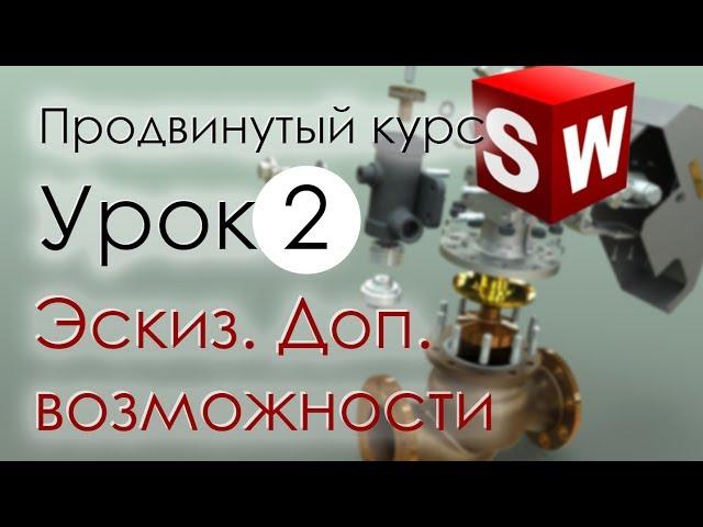 SolidWorks Продвинутый курс. Урок 2. Эскиз. Дополнительные возможности