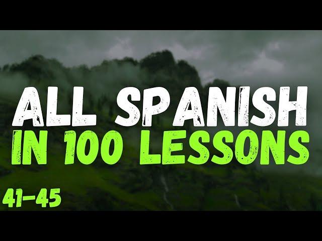 All Spanish in 100 Lessons – Your Complete Spanish Learning Guide! | Lessons 41-45