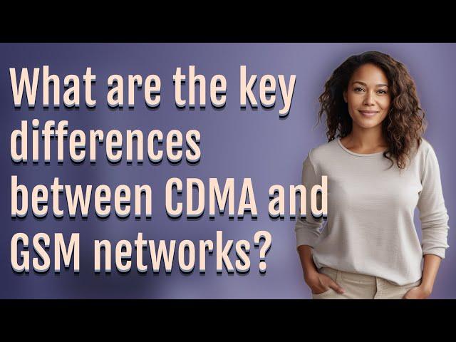 What are the key differences between CDMA and GSM networks?