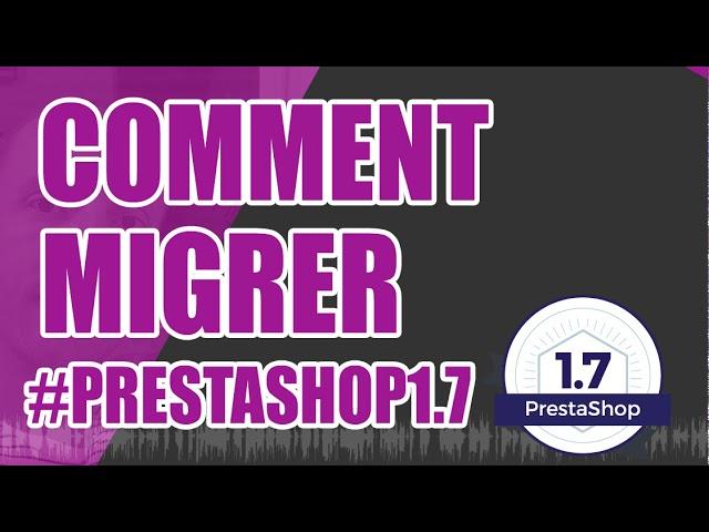 Comment faire pour migrer vers PrestaShop 1.7 ?