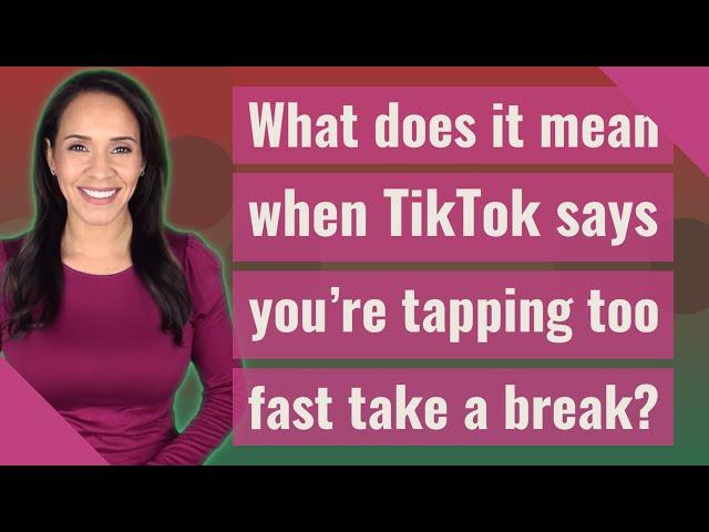 What does it mean when TikTok says you're tapping too fast take a break?