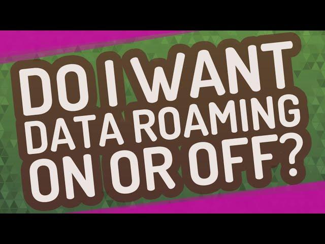 Do I want data roaming on or off?