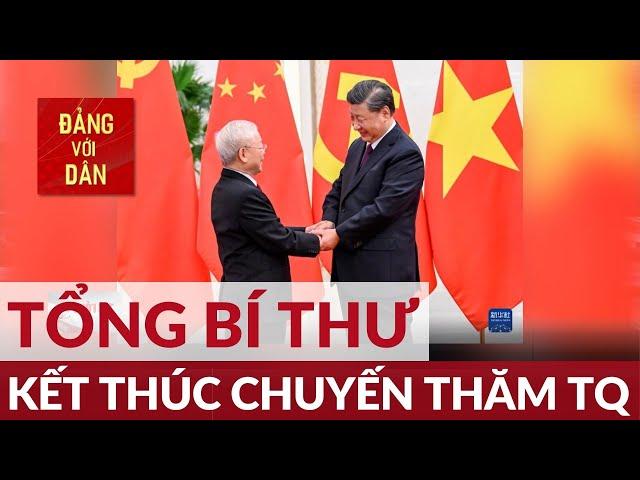 Tổng Bí thư Nguyễn Phú Trọng kết thúc tốt đẹp chuyến thăm chính thức Trung Quốc | Đảng với Dân