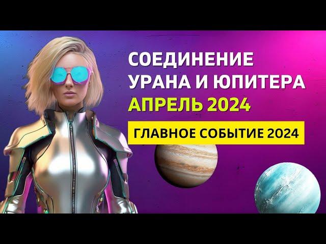 СОЕДИНЕНИЕ ЮПИТЕРА И УРАНА В ТЕЛЬЦЕ - АПРЕЛЬ 2024 | ДЛЯ ВСЕХ ЗНАКОВ ЗОДИАКА