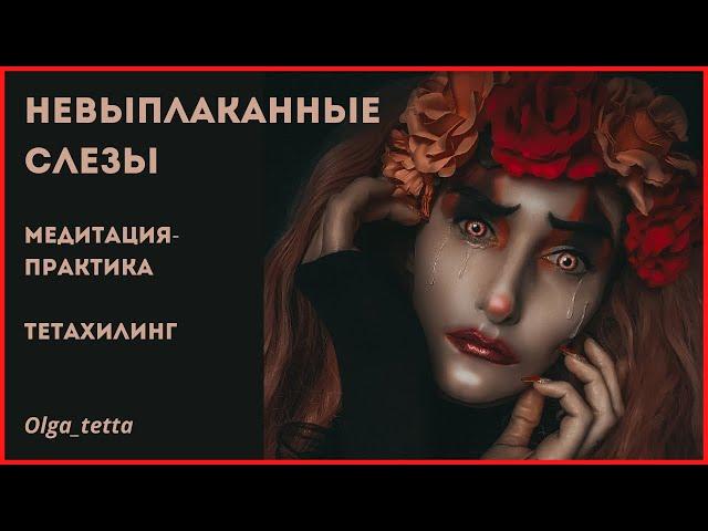 НЕВЫПЛАКАННЫЕ СЛЕЗЫ | Медитация - практика Тетахилинг | Освобождение подавленных и непрожитых чувств