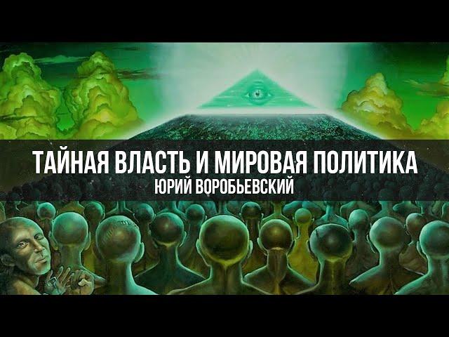 Тайная Власть и Мировая Политика | Юрий Воробьевский