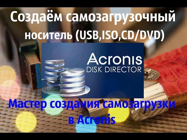 Как создать самозагрузочную флешку в Acronise.Мастер создания загрузочных носителей в Acronis.