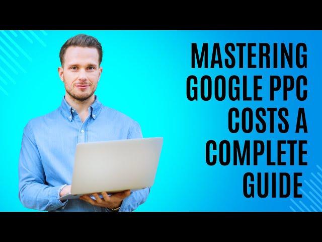 Mastering Google PPC Costs  A Complete Guide / Google Ads Pay Per Click