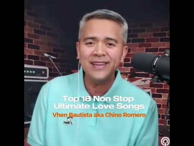 Top 18 Non Stop Ultimate Love Songs - VHEN BAUTISTA aka Chino Romero