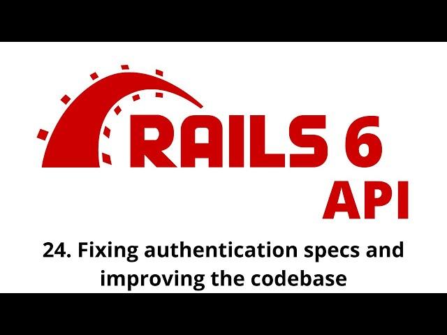 Rails 6 API Tutorial - Fixing authentication specs and improving the codebase p.24