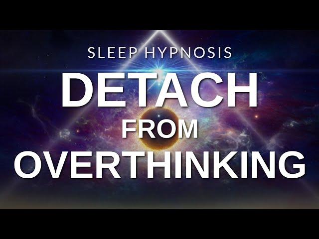 Sleep Hypnosis Detach from Over-Thinking | Fall Asleep Relaxed, Release Worries & Anxiety
