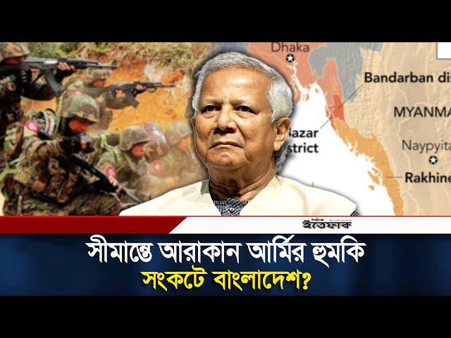 সীমান্তে নতুন দেশ, যেসব সংকটে বাংলাদেশ! | Bangladesh Border | Arakan Army | Ittefaq