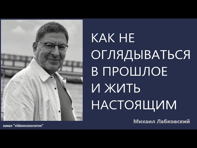 Как не оглядываться в прошлое и жить настоящим Михаил Лабковский