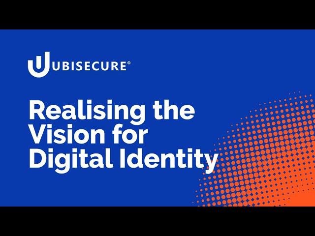 Ubisecure - Realising the Vision for Digital Identity