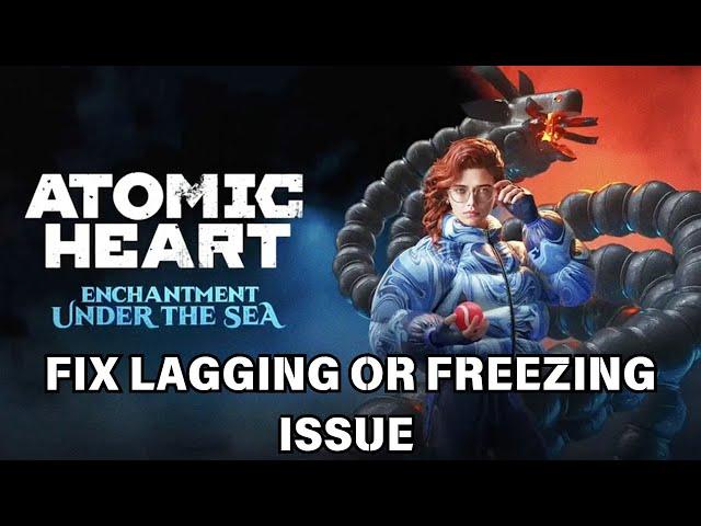 How To Fix Atomic Heart - Enchantment Under the Sea Lagging or Freezing issue on PC