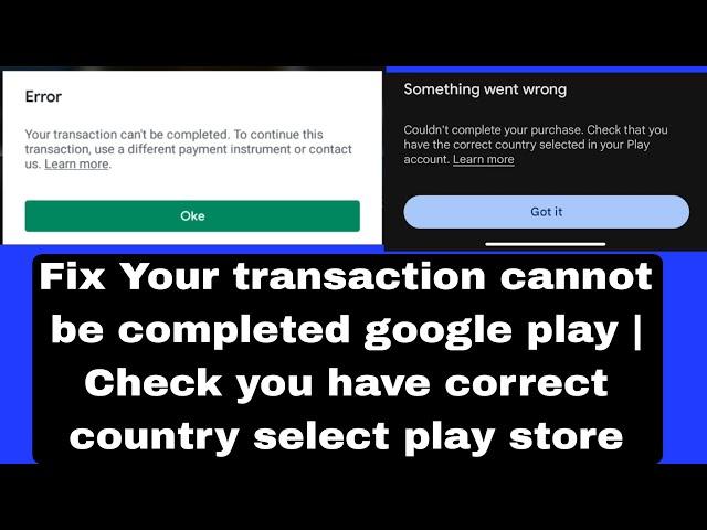 Your transaction cannot be completed google play | Check you have correct country select play store