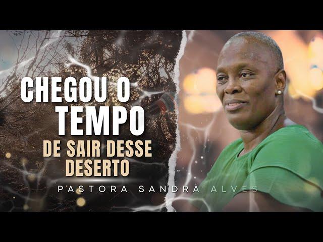 Chegou a Hora de sair desse Deserto ! | Pastora Sandra Alves