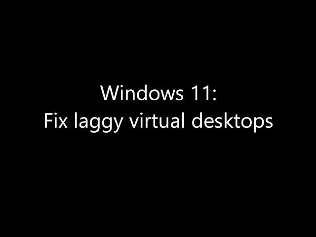 Windows 11 24H2: Fix laggy virtual desktops