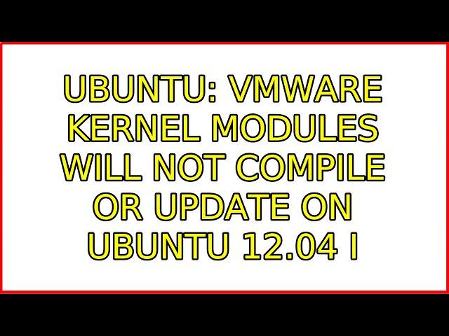 Ubuntu: VMWare Kernel Modules will not compile or update on Ubuntu 12.04 (2 Solutions!!)