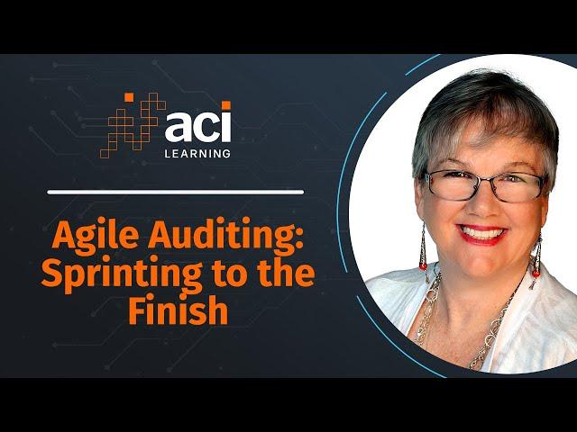 Agile Auditing: Sprinting to the Finish - ACI Learning's Webinar Series