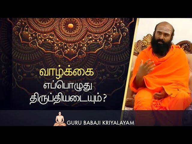 வாழ்க்கை எப்பொழுது திருப்தியடையும் |  குரு பாபாஜி கிரியாலயம் |