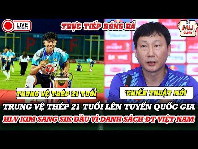 TRỰC TIẾP: TRUNG VỆ THÉP 21 TUỔI LÊN TUYỂN QUỐC GIA | HLV KIM SANG SIK ĐẦU VÌ DANH SÁCH ĐT VIỆT NAM