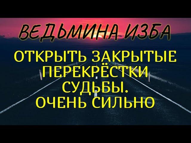 ОТКРЫТЬ ЗАКРЫТЫЕ ПЕРЕКРЁСТКИ СУДЬБЫ..ОЧЕНЬ СИЛЬНО..ДЛЯ ВСЕХ.. ВЕДЬМИНА ИЗБА & Инга Хосроева