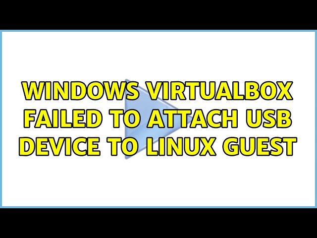 Windows VirtualBox failed to attach USB device to Linux Guest