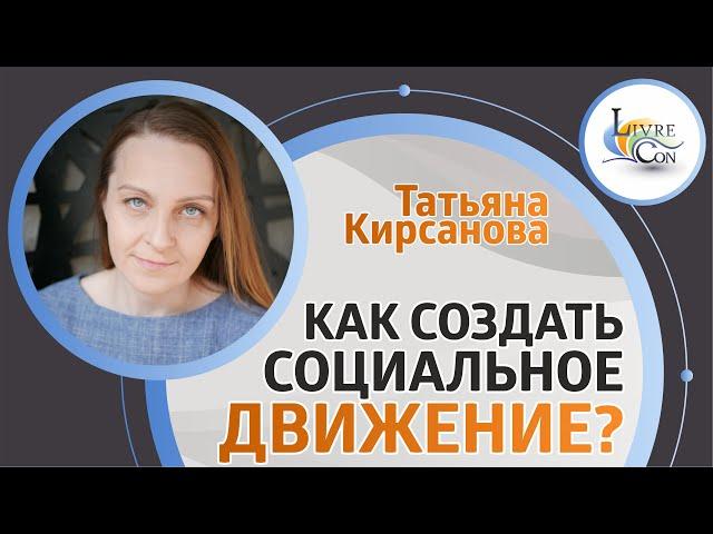 Как создать социальное движение? | Татьяна Кирсанова — LivreCon 2019