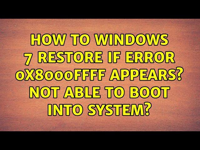 How to windows 7 restore if error 0x8000ffff appears? Not able to boot into system?