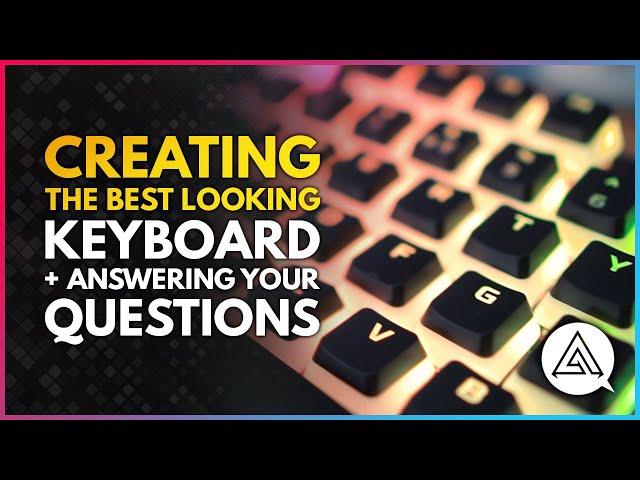 Creating the Best Looking Keyboard While Answering Your Questions!